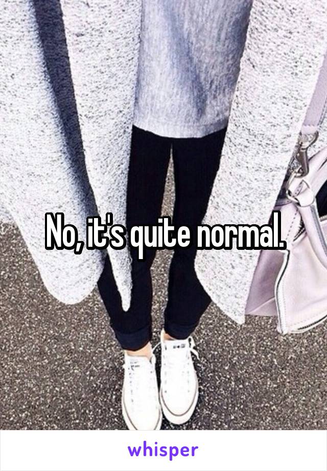 No, it's quite normal.