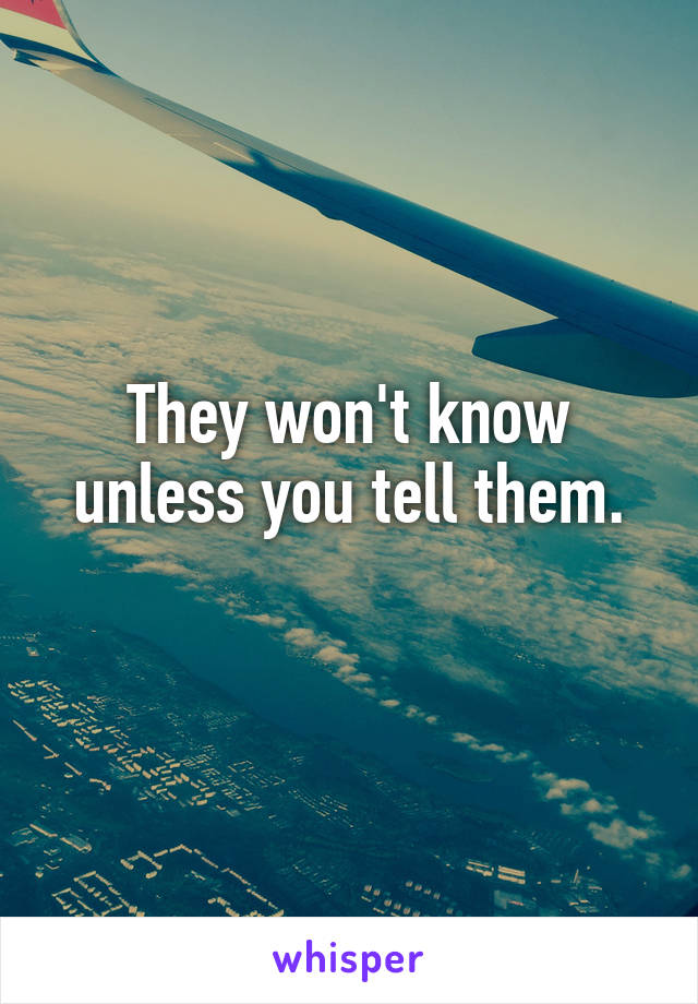 They won't know unless you tell them.
