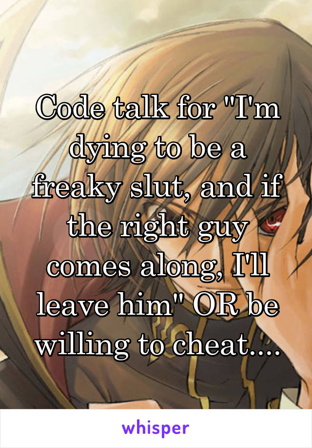 Code talk for "I'm dying to be a freaky slut, and if the right guy comes along, I'll leave him" OR be willing to cheat....