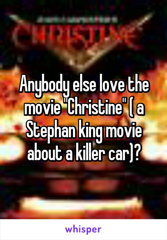 Anybody else love the movie "Christine" ( a Stephan king movie about a killer car)?