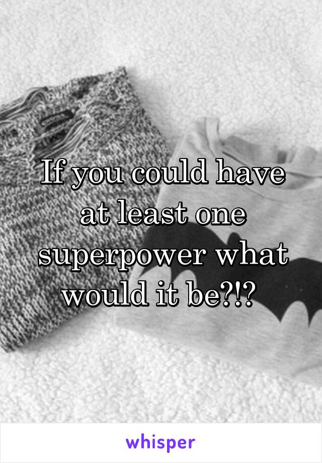 If you could have at least one superpower what would it be?!? 
