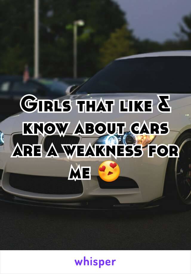 Girls that like & know about cars are a weakness for me 😍
