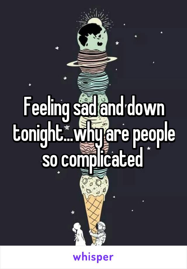 Feeling sad and down tonight...why are people so complicated 