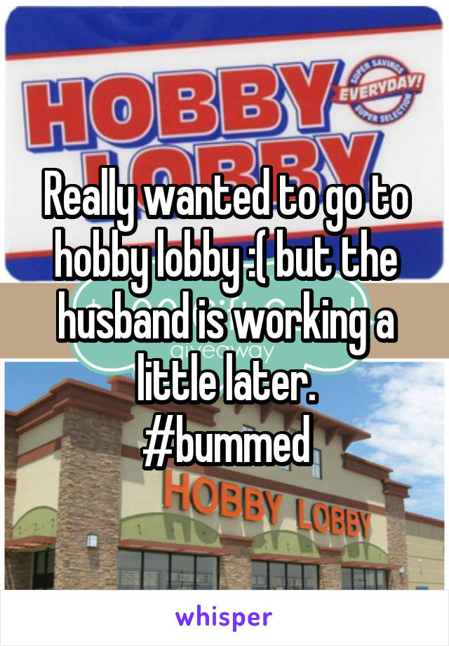 Really wanted to go to hobby lobby :( but the husband is working a little later.
#bummed