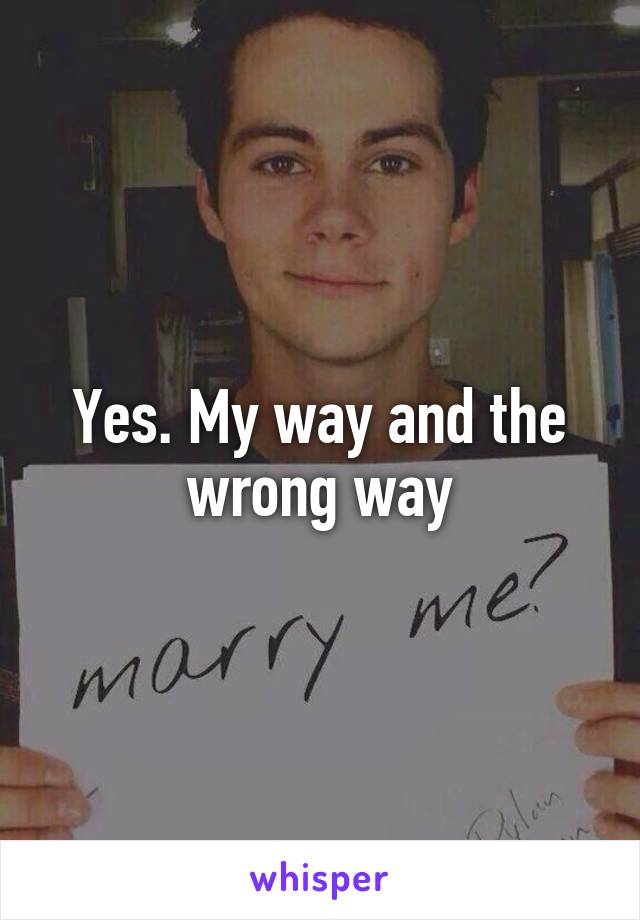 Yes. My way and the wrong way