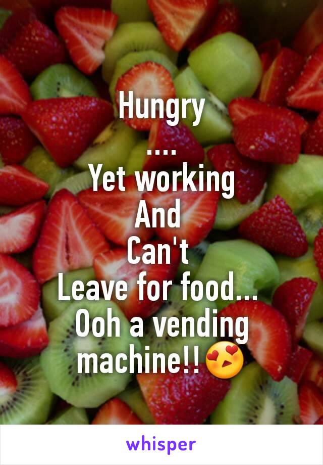 Hungry
....
Yet working
And 
Can't 
Leave for food... 
Ooh a vending machine!!😍