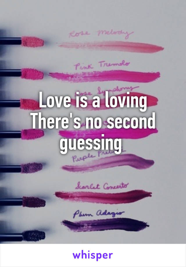 Love is a loving
There's no second guessing 
