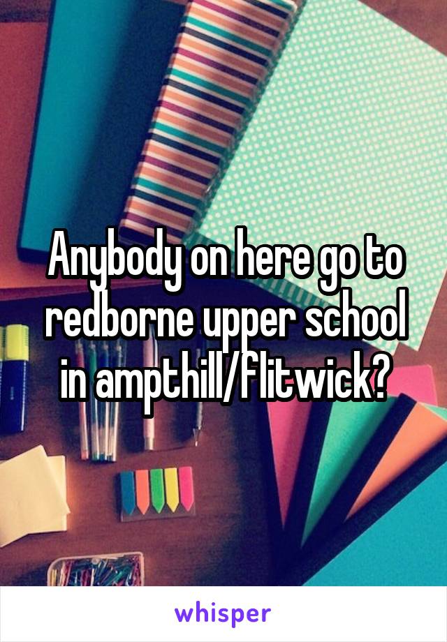 Anybody on here go to redborne upper school in ampthill/flitwick?