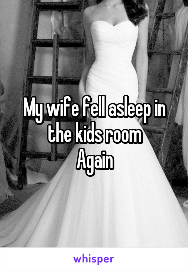 My wife fell asleep in the kids room
Again