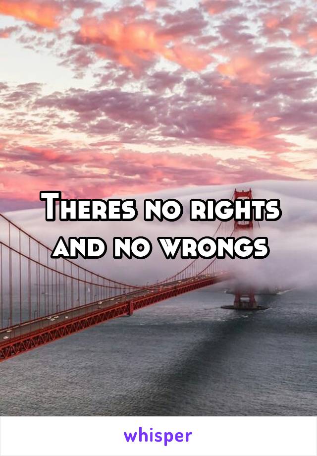 Theres no rights and no wrongs