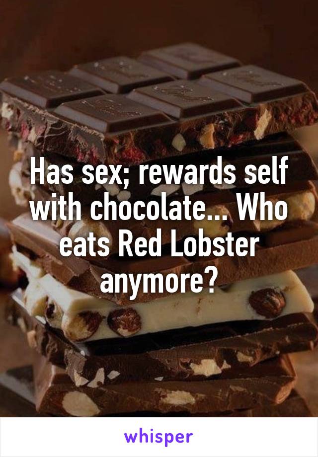 Has sex; rewards self with chocolate... Who eats Red Lobster anymore?