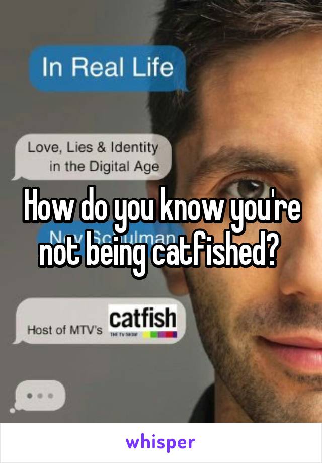 How do you know you're not being catfished? 