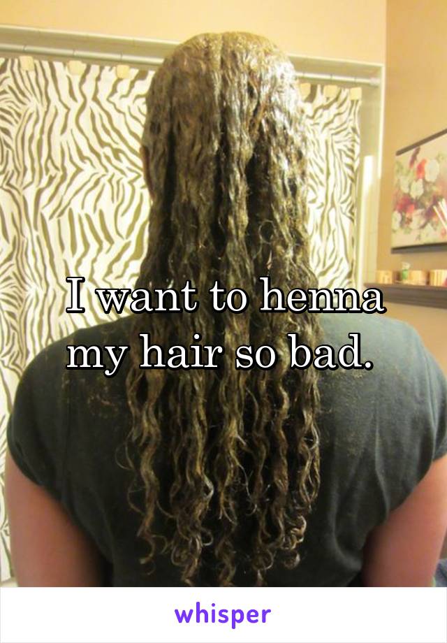 I want to henna my hair so bad. 