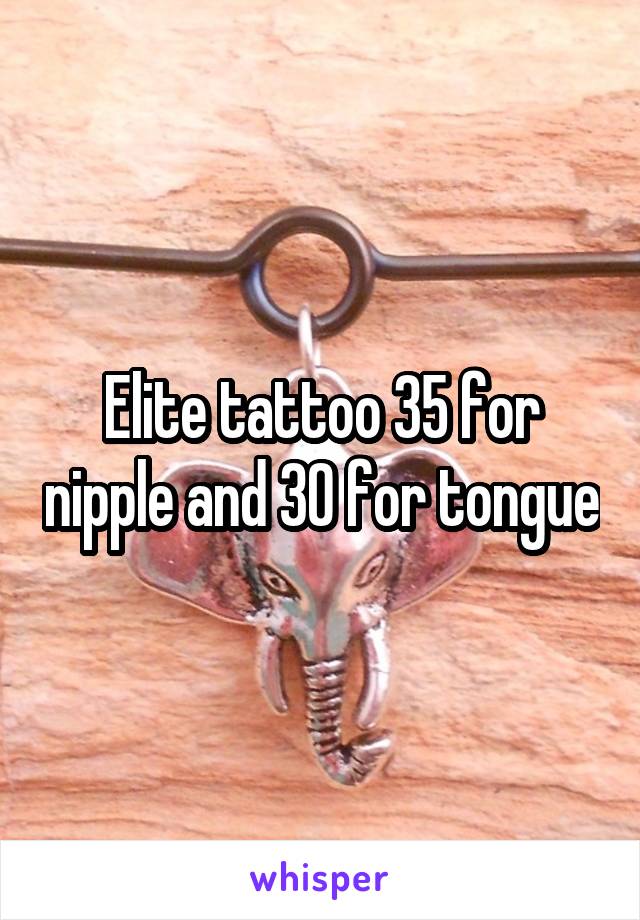 Elite tattoo 35 for nipple and 30 for tongue