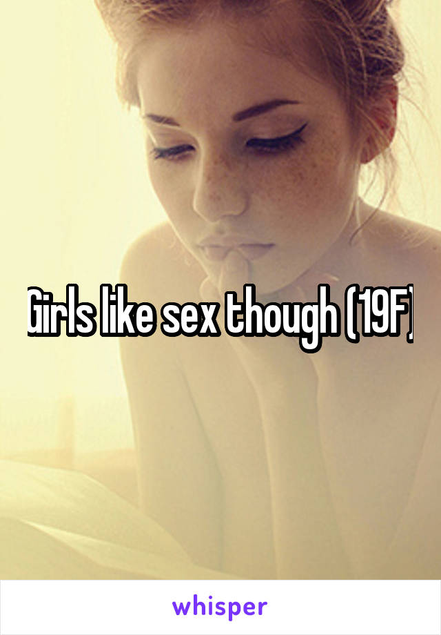 Girls like sex though (19F)
