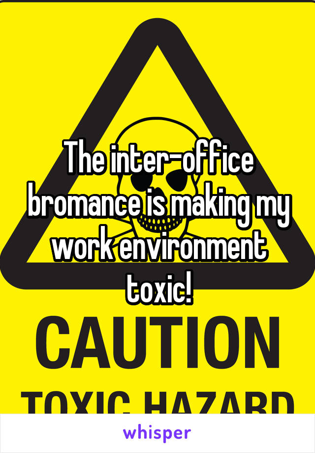 The inter-office bromance is making my work environment toxic!