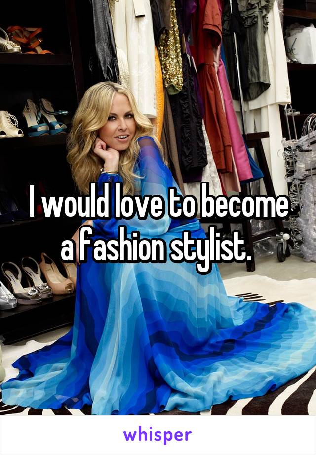 I would love to become a fashion stylist. 