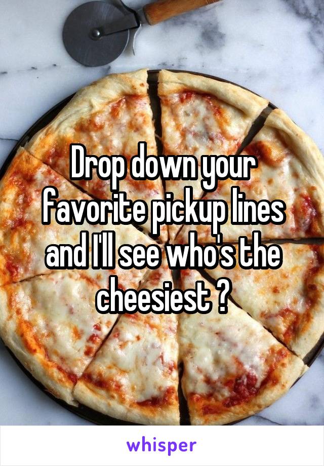 Drop down your favorite pickup lines and I'll see who's the cheesiest 😁
