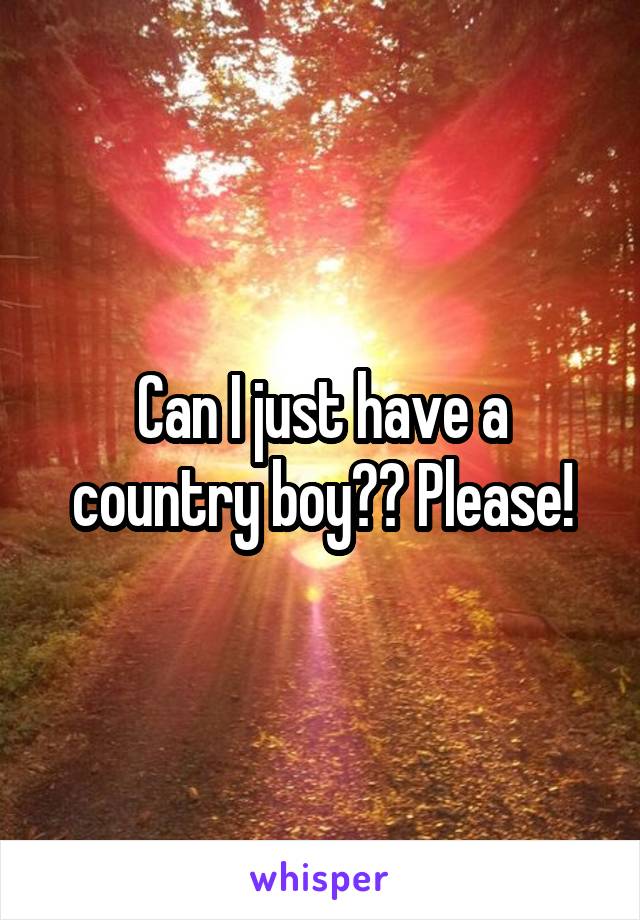 Can I just have a country boy?? Please!