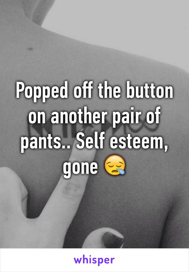Popped off the button on another pair of pants.. Self esteem, gone 😪
