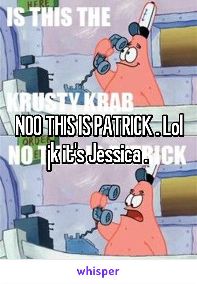 NOO THIS IS PATRICK . Lol jk it's Jessica . 