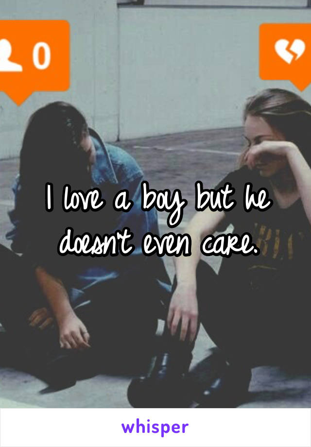 I love a boy but he doesn't even care.