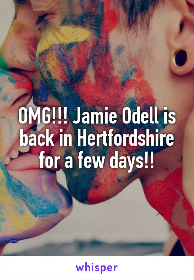 OMG!!! Jamie Odell is back in Hertfordshire for a few days!!