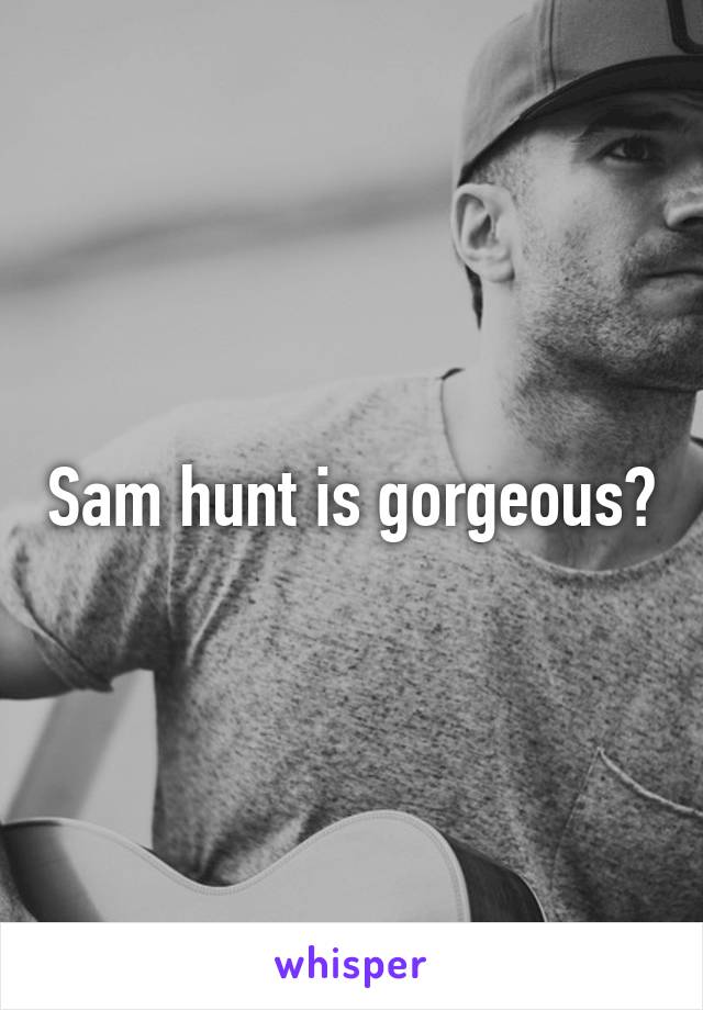 Sam hunt is gorgeous😍