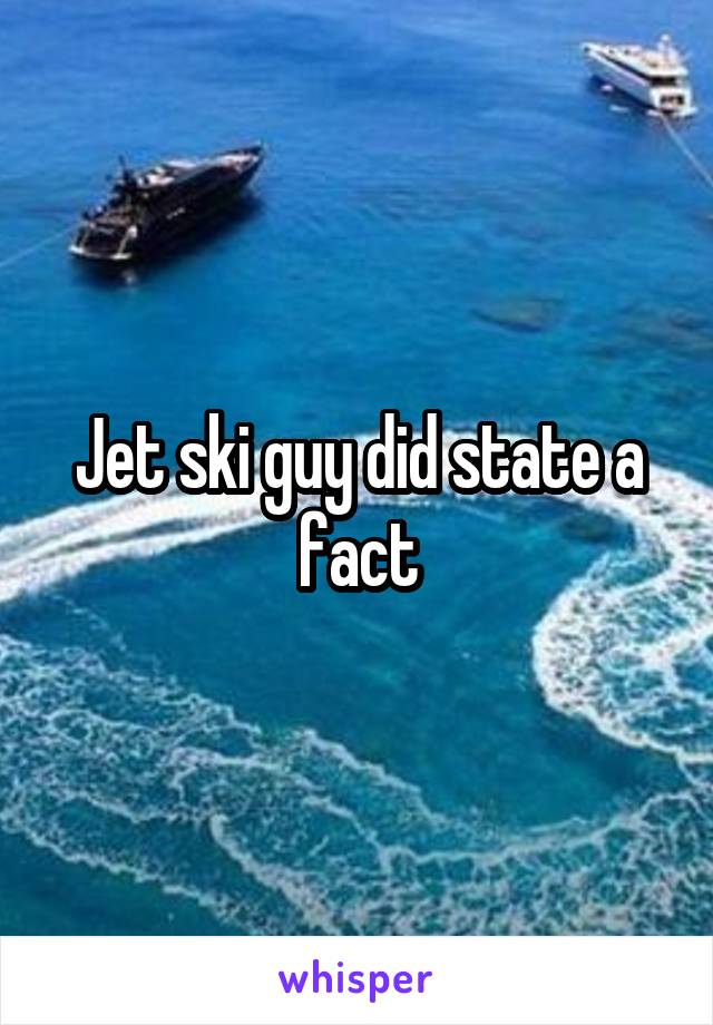 Jet ski guy did state a fact