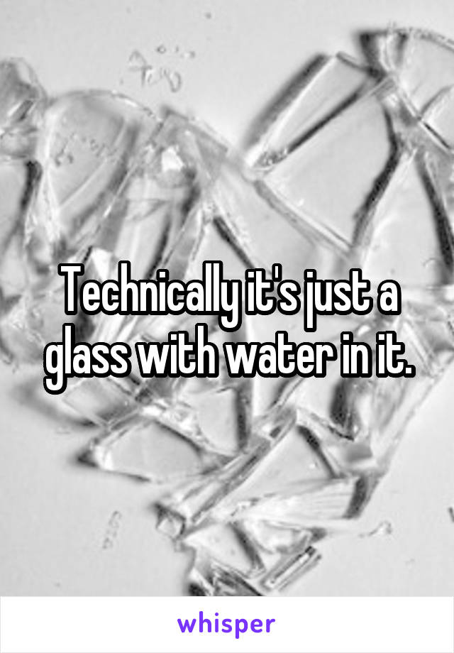 Technically it's just a glass with water in it.