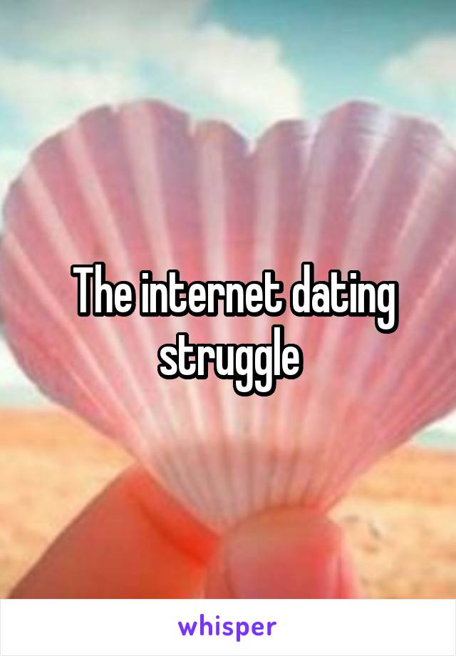  The internet dating struggle