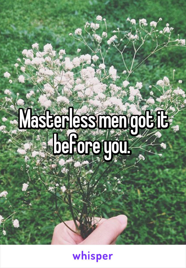 Masterless men got it before you. 