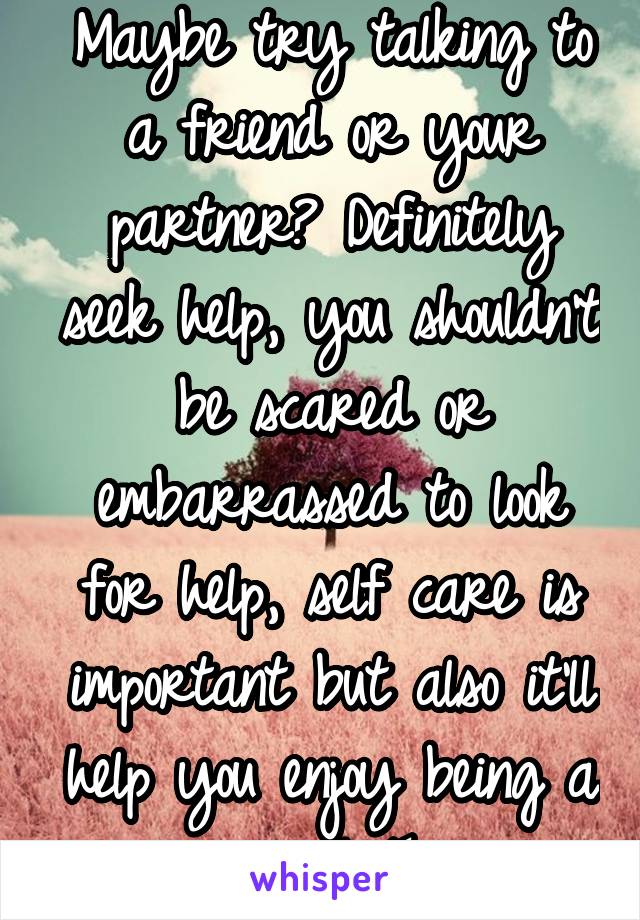 Maybe try talking to a friend or your partner? Definitely seek help, you shouldn't be scared or embarrassed to look for help, self care is important but also it'll help you enjoy being a mum! Tc