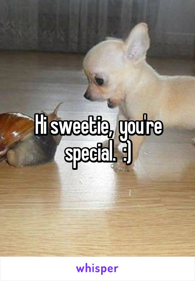 Hi sweetie,  you're special.  :)