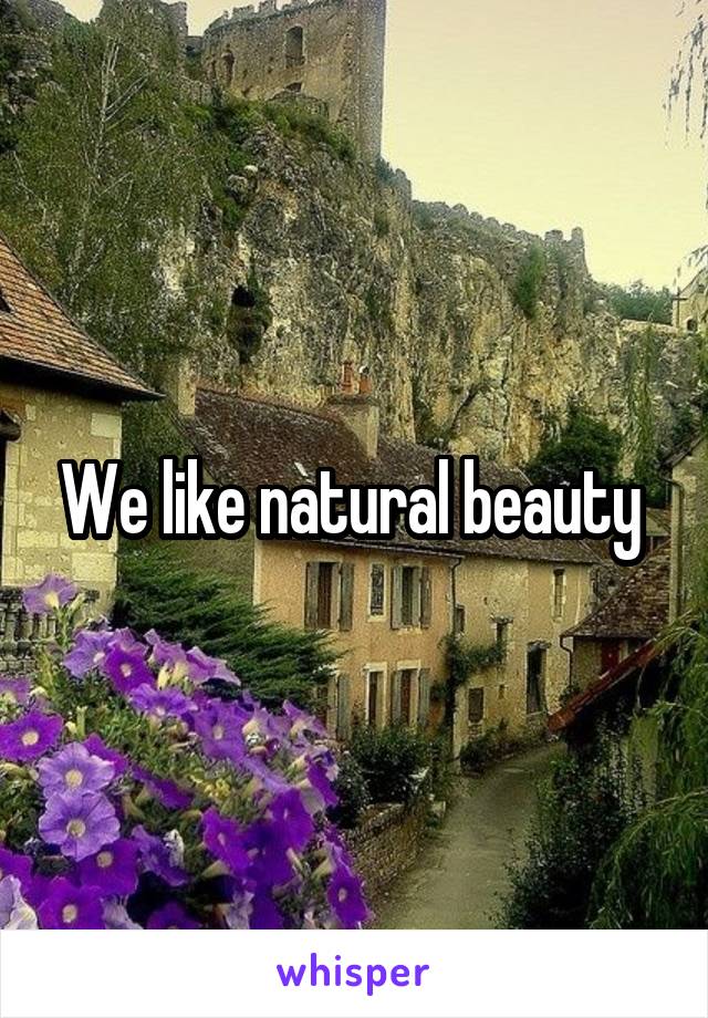 We like natural beauty 