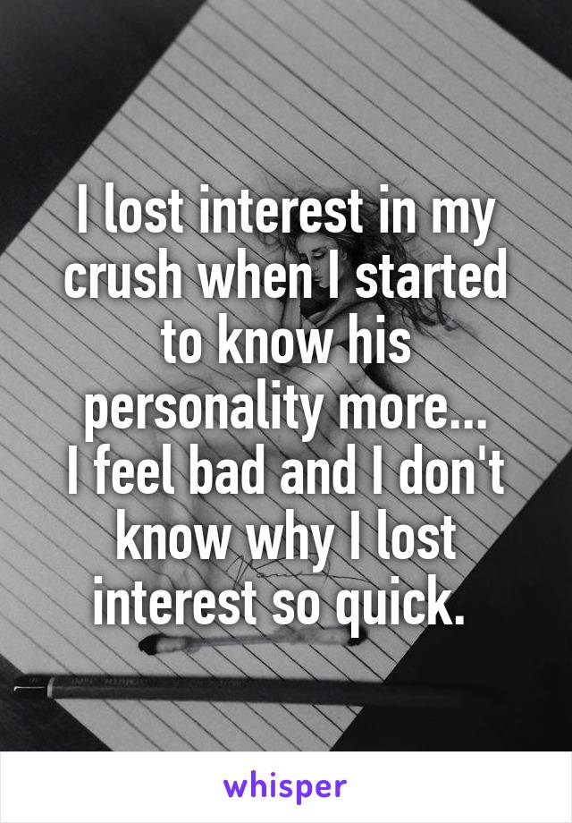 I lost interest in my crush when I started to know his personality more...
I feel bad and I don't know why I lost interest so quick. 