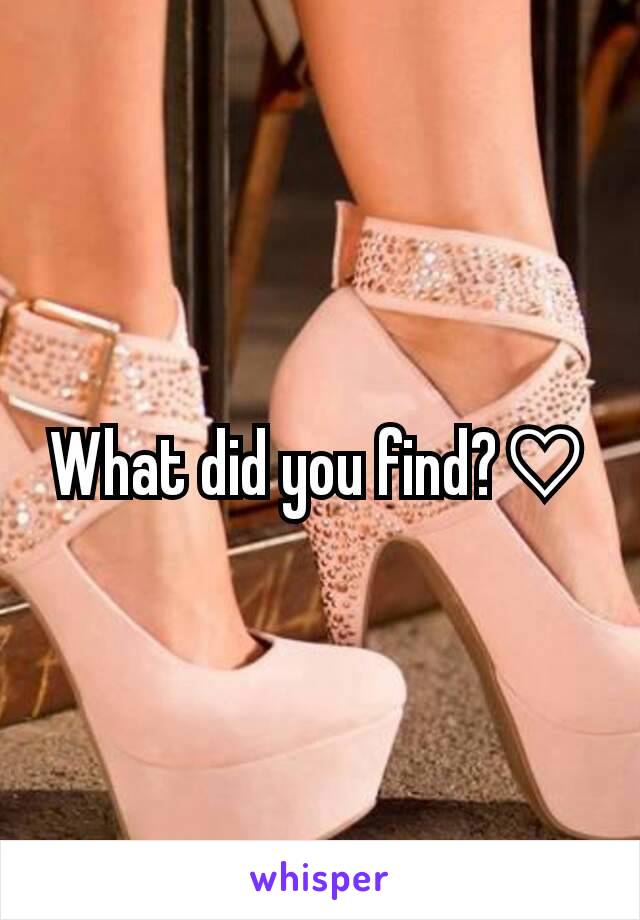 What did you find?♡