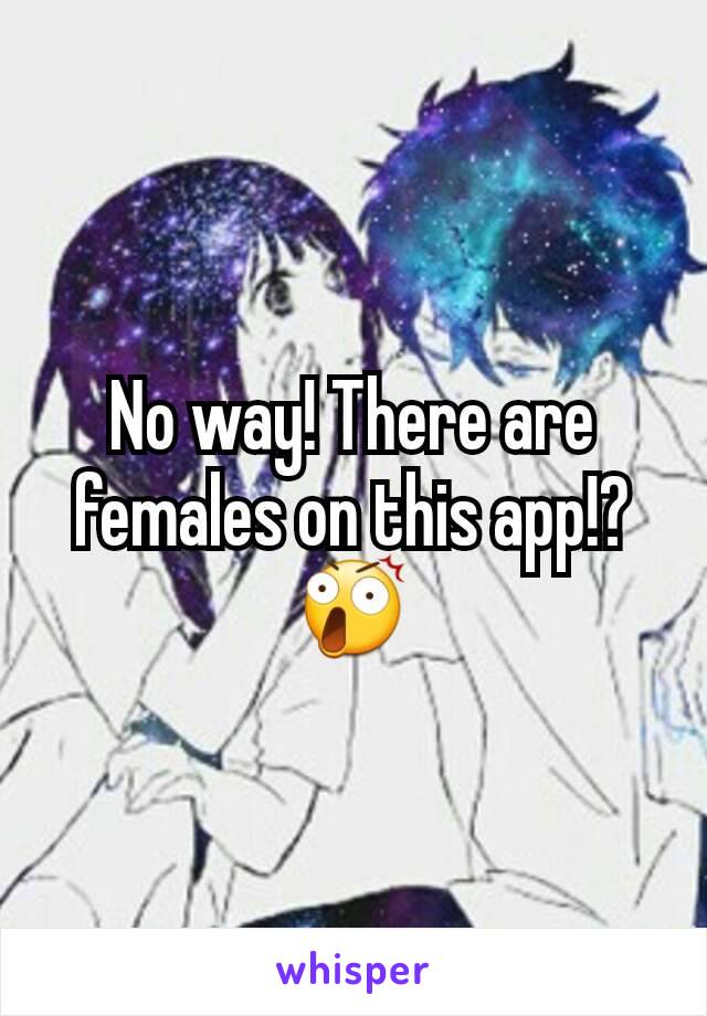 No way! There are females on this app!? 😲
