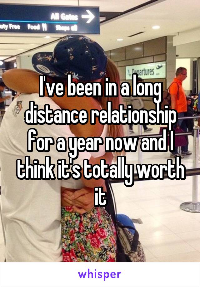 I've been in a long distance relationship for a year now and I think it's totally worth it
