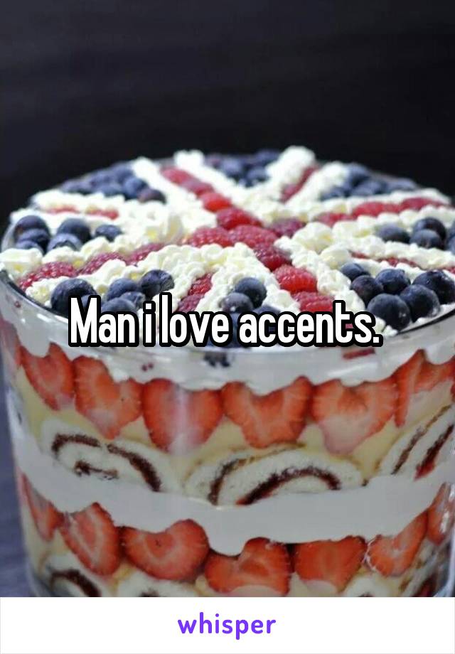 Man i love accents. 