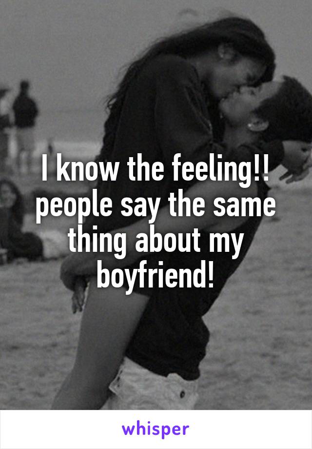 I know the feeling!! people say the same thing about my boyfriend!