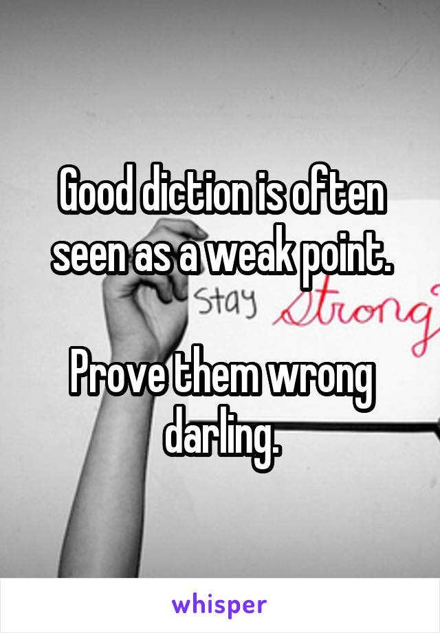 Good diction is often seen as a weak point.

Prove them wrong darling.