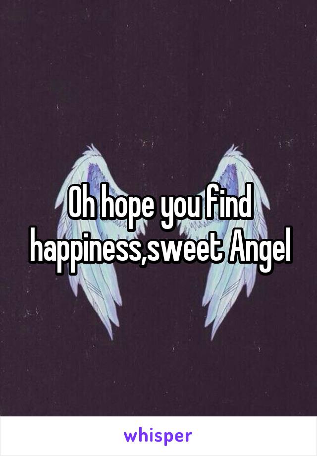 Oh hope you find happiness,sweet Angel