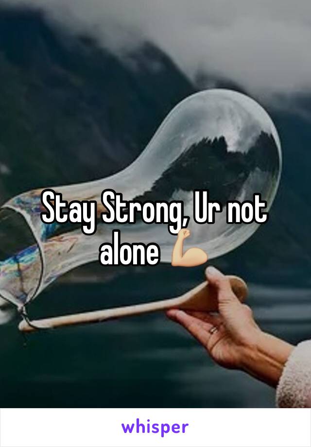Stay Strong, Ur not alone 💪🏼