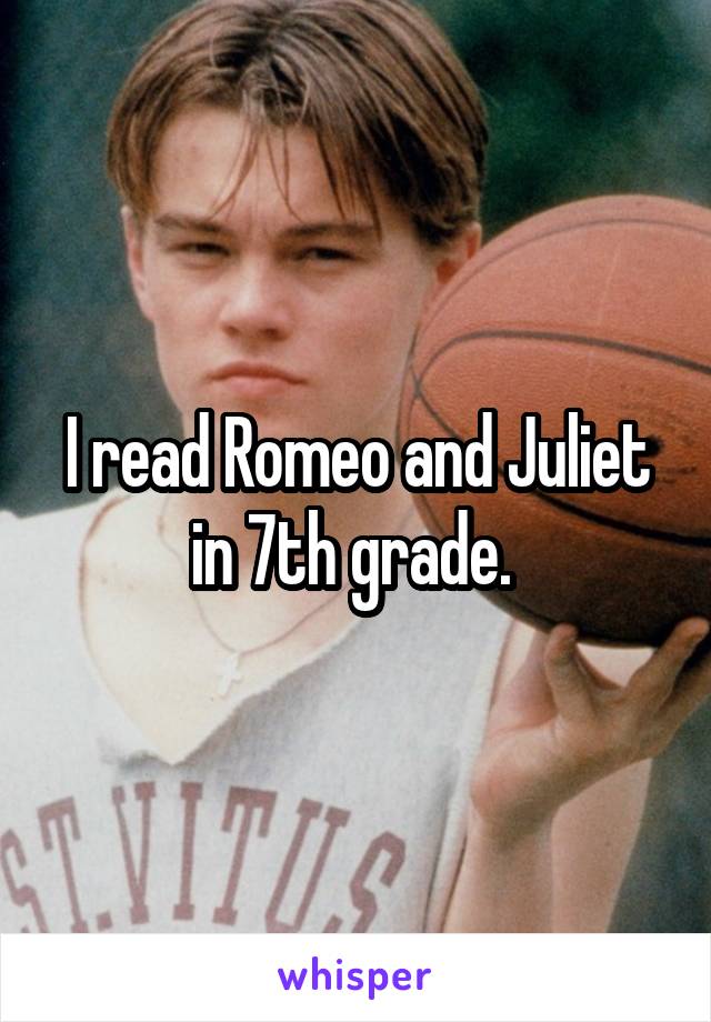 I read Romeo and Juliet in 7th grade. 