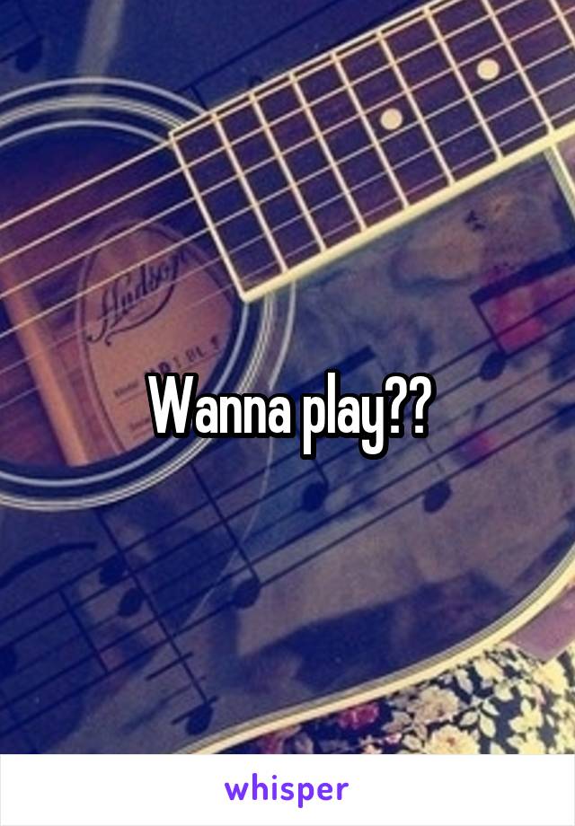 Wanna play??