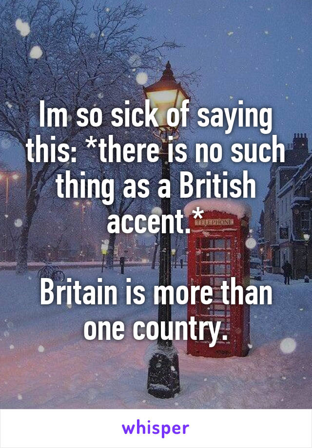 Im so sick of saying this: *there is no such thing as a British accent.*

Britain is more than one country.