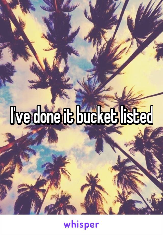 I've done it bucket listed