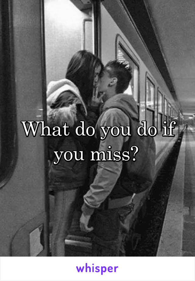 What do you do if you miss? 