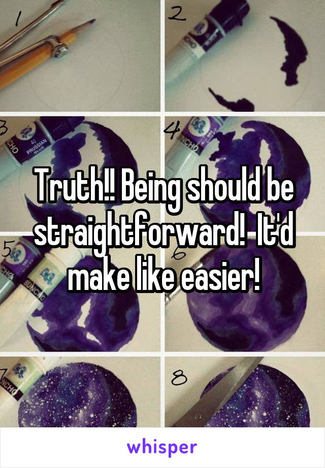 Truth!! Being should be straightforward!  It'd make like easier!